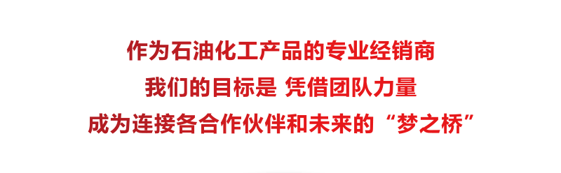 作为石油化工产品的专业经销商我们的目标是 凭借团队力量成为连接各合作伙伴和未来的“梦之桥”